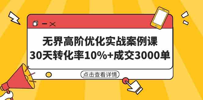 （9409期）无界高阶优化实战案例课，30天转化率10%+成交3000单（8节课）-星辰源码网