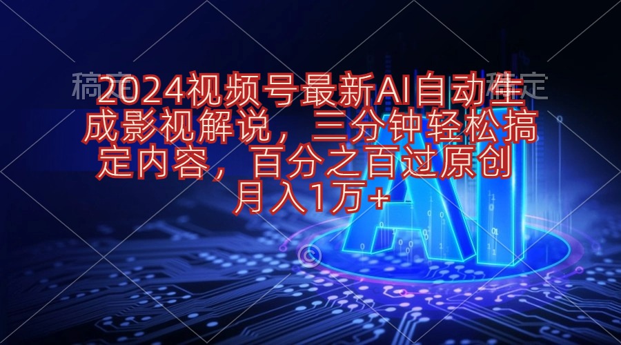 （10665期）2024视频号最新AI自动生成影视解说，三分钟轻松搞定内容，百分之百过原…-星辰源码网