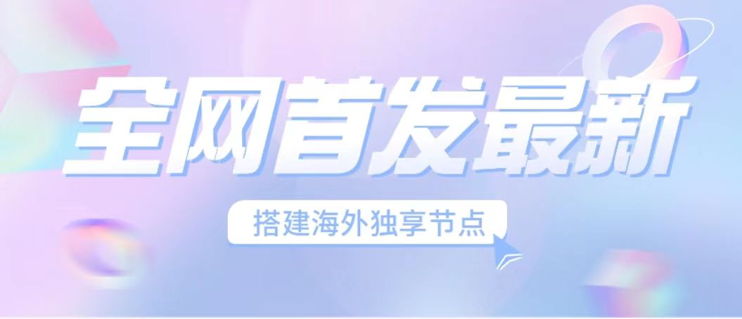 全网首发最新海外节点搭建，独享梯子安全稳定运营海外短视频，日入1000+-星辰源码网