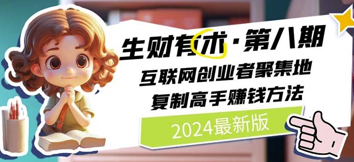 2024生财有术·第八期 互联网创业者聚集地，复制高手赚钱方法(5月9日更新)-星辰源码网