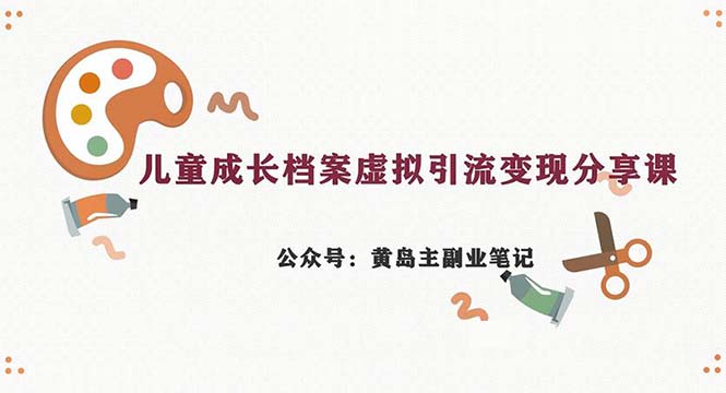 副业拆解：儿童成长档案虚拟资料变现副业，一条龙实操玩法（教程+素材）-星辰源码网