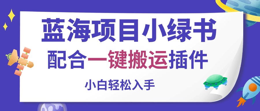 （10841期）蓝海项目小绿书，配合一键搬运插件，小白轻松入手-星辰源码网