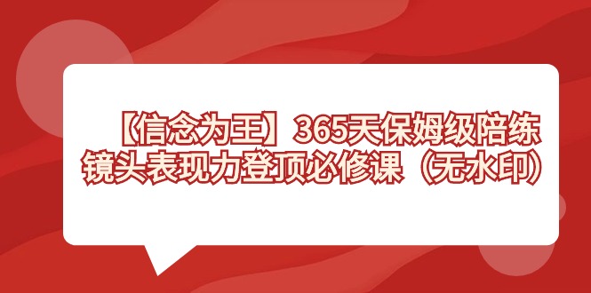 【信念 为王】365天-保姆级陪练，镜头表现力登顶必修课（无水印）-星辰源码网