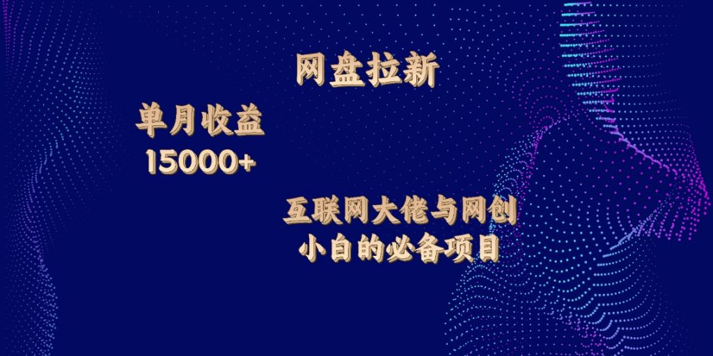 网盘拉新，单月收入10000+，互联网大佬与副业小白的必备项目-星辰源码网