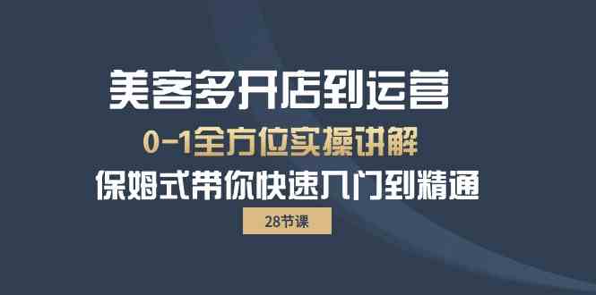 （10177期）美客多-开店到运营0-1全方位实战讲解 保姆式带你快速入门到精通（28节）-星辰源码网