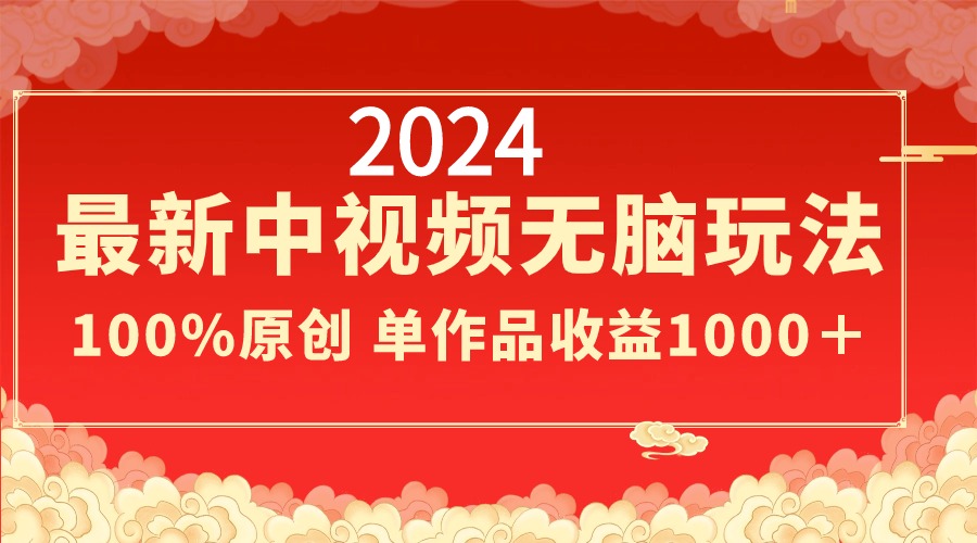 2024最新中视频无脑玩法，作品制作简单，100%原创，单作品收益1000＋-星辰源码网