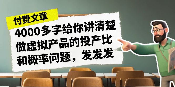 某付款文章《4000多字给你讲清楚做虚拟产品的投产比和概率问题，发发发》-星辰源码网