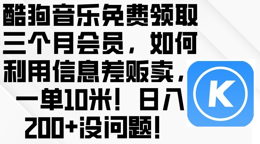 （10236期）酷狗音乐免费领取三个月会员，利用信息差贩卖，一单10米！日入200+没问题-星辰源码网