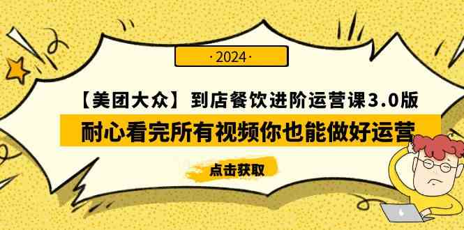 （9723期）【美团-大众】到店餐饮 进阶运营课3.0版，耐心看完所有视频你也能做好运营-星辰源码网