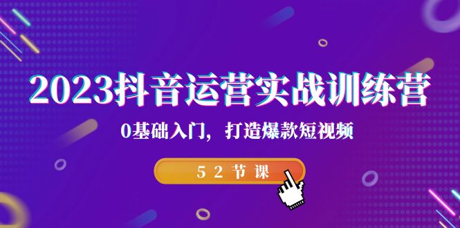 2023抖音运营实战训练营，0基础入门，打造爆款短视频（52节也就是）-星辰源码网