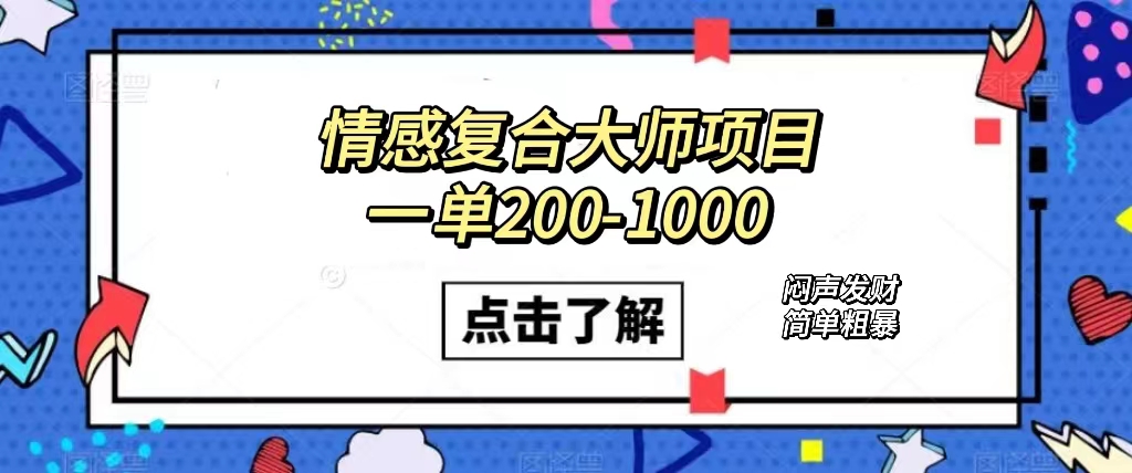 情感复合大师项目，一单200-1000，闷声发财的小生意！简单粗暴（附资料）-星辰源码网