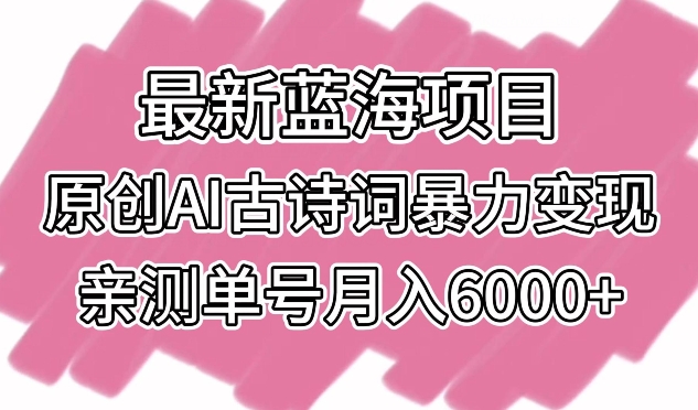 最新蓝海项目，原创AI古诗词暴力变现，亲测单号月入6000+-星辰源码网