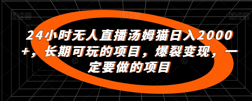 24小时无人直播汤姆猫日入2000+，长期可玩的项目，爆裂变现，一定要做的项目-星辰源码网