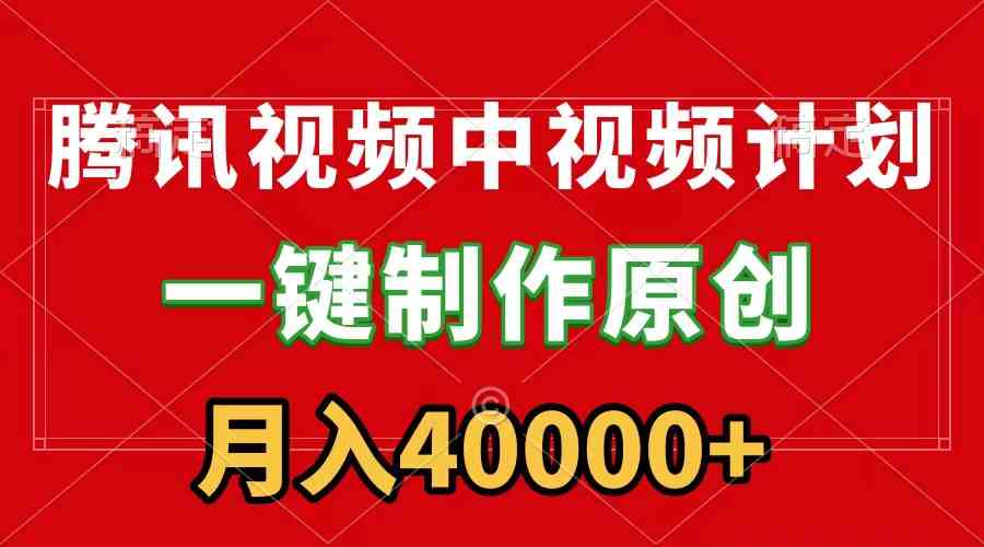 （9386期）腾讯视频APP中视频计划，一键制作，刷爆流量分成收益，月入40000+附软件-星辰源码网