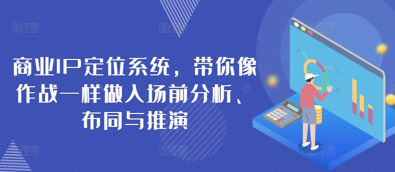 商业IP定位系统，带你像作战一样做入场前分析、布同与推演-星辰源码网