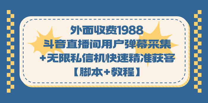 外面收费1988斗音直播间用户弹幕采集+无限私信机快速精准获客【脚本+教程】-星辰源码网