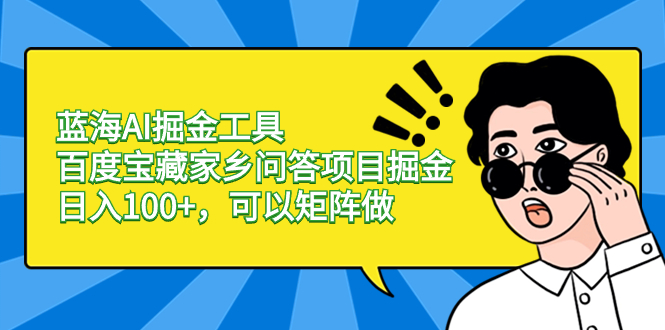 蓝海AI掘金工具百度宝藏家乡问答项目掘金，日入100+，可以矩阵做-星辰源码网