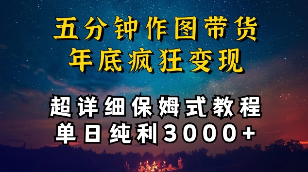 五分钟作图带货疯狂变现，超详细保姆式教程单日纯利3000+-星辰源码网