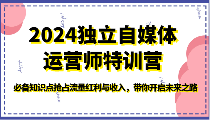 2024独立自媒体运营师特训营-必备知识点抢占流量红利与收入，带你开启未来之路-星辰源码网