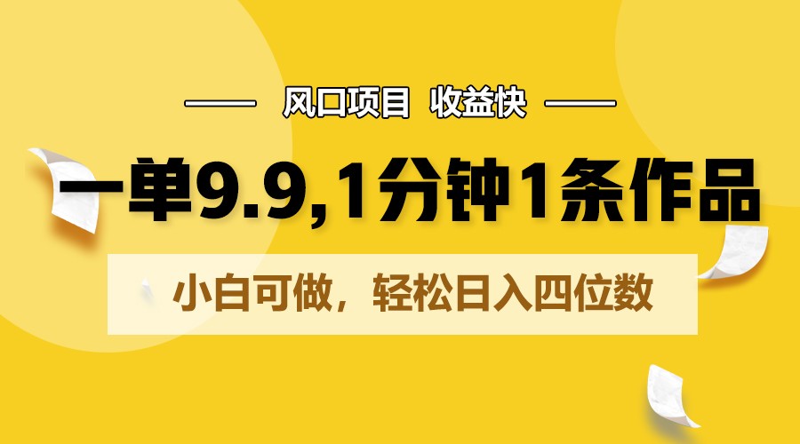 一单9.9，1分钟1条作品，小白可做，轻松日入四位数-星辰源码网