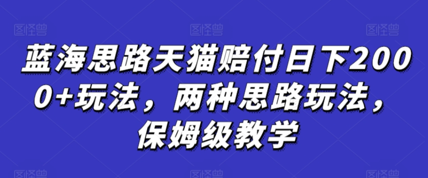 蓝海思路天猫赔付日下2000+玩法，两种思路玩法，保姆级教学【仅揭秘】-星辰源码网