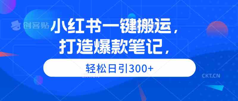 （9673期）小红书一键搬运，打造爆款笔记，轻松日引300+-星辰源码网