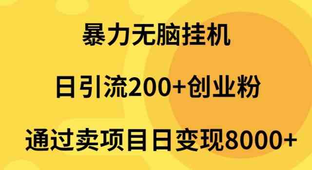 （9788期）暴力无脑挂机日引流200+创业粉通过卖项目日变现2000+-星辰源码网