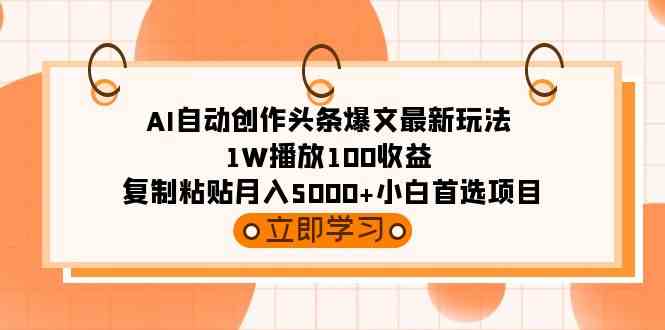 （9260期）AI自动创作头条爆文最新玩法 1W播放100收益 复制粘贴月入5000+小白首选项目-星辰源码网