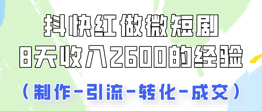 抖快做微短剧，8天收入2600+的实操经验，从前端设置到后期转化手把手教！-星辰源码网