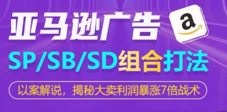 亚马逊SP/SB/SD广告组合打法，揭秘大卖利润暴涨7倍战术-星辰源码网