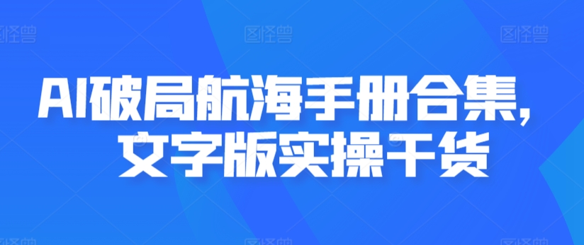 AI破局航海手册合集，文字版实操干货-星辰源码网