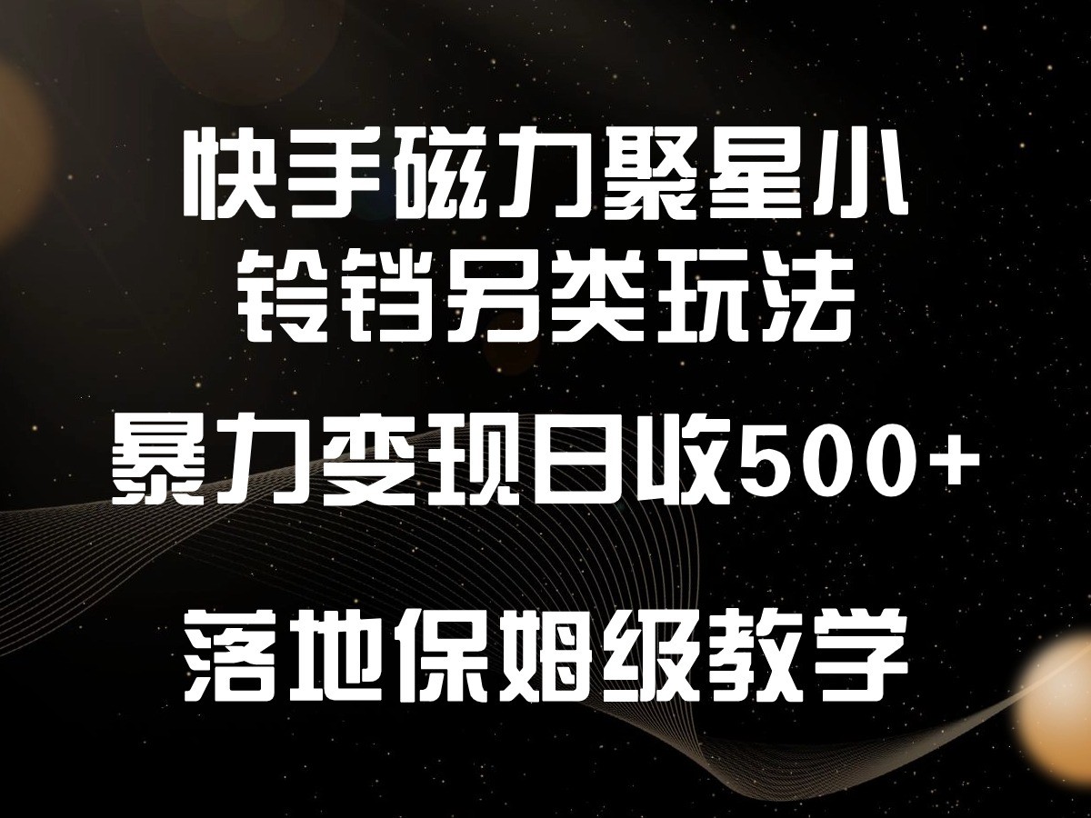 快手磁力聚星小铃铛另类玩法，暴力变现日入500+，小白轻松上手，落地保姆级教学-星辰源码网