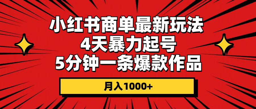 （10779期）小红书商单最新玩法 4天暴力起号 5分钟一条爆款作品 月入1000+-星辰源码网