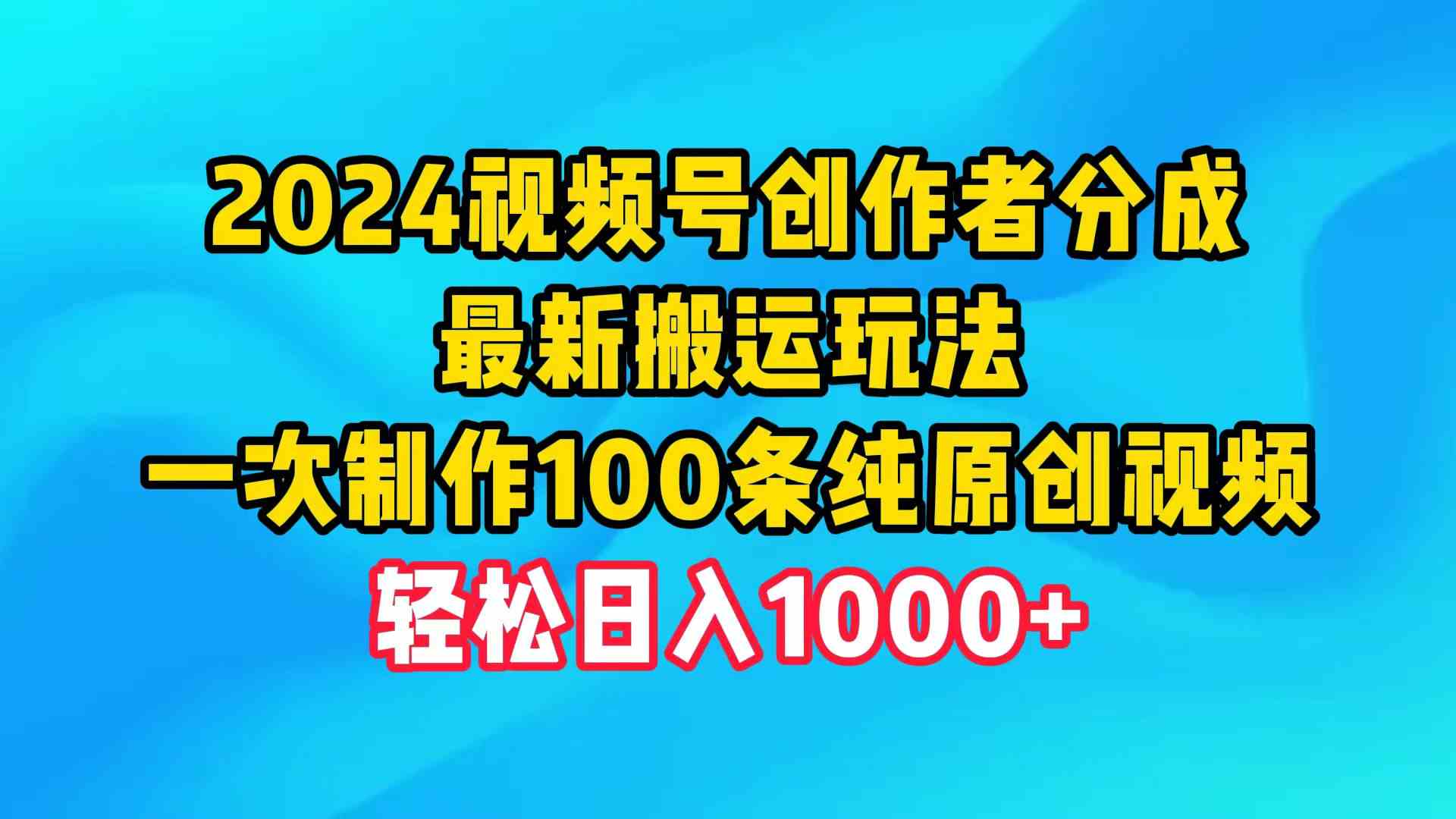 （9989期）2024视频号创作者分成，最新搬运玩法，一次制作100条纯原创视频，日入1000+-星辰源码网