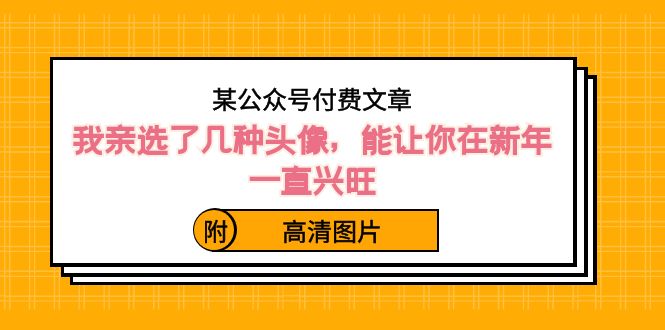 ）某公众号付费文章：我亲选了几种头像，能让你在新年一直兴旺（附高清图片）-星辰源码网