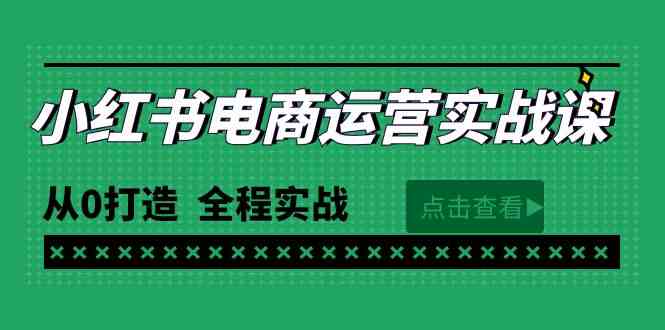 （9946期）最新小红书·电商运营实战课，从0打造  全程实战（65节视频课）-星辰源码网