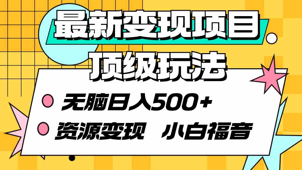 （9297期）最新变现项目顶级玩法 无脑日入500+ 资源变现 小白福音-星辰源码网