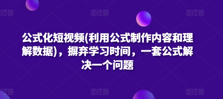 公式化短视频(利用公式制作内容和理解数据)，摒弃学习时间，一套公式解决一个问题-星辰源码网