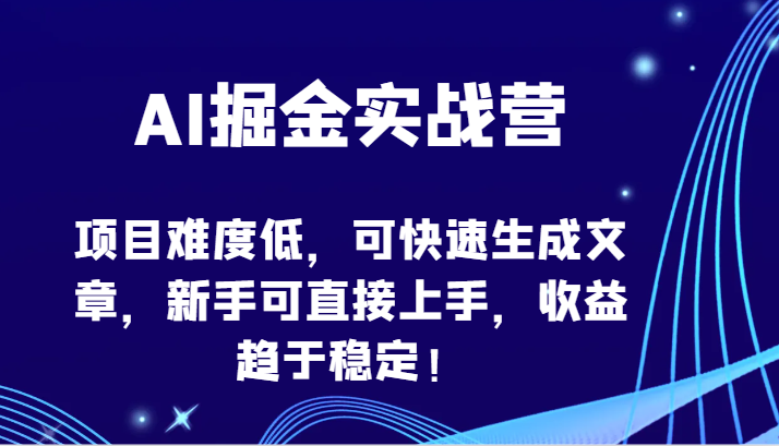 AI掘金实战营-项目难度低，可快速生成文章，新手可直接上手，收益趋于稳定！-星辰源码网