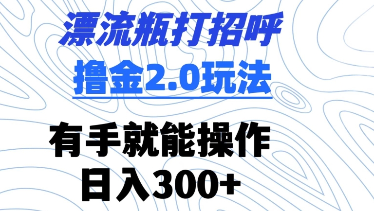 漂流瓶打招呼撸金2.0玩法，有手就能做，日入300+-星辰源码网