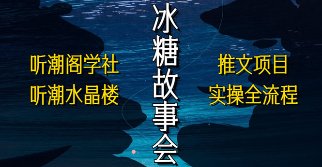 抖音冰糖故事会项目实操，小说推文项目实操全流程，简单粗暴！-星辰源码网