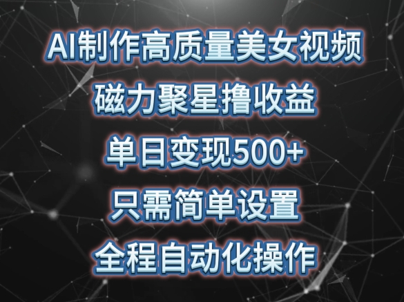 AI制作高质量美女视频，磁力聚星撸收益，单日变现500+，只需简单设置，全程自动化操作-星辰源码网