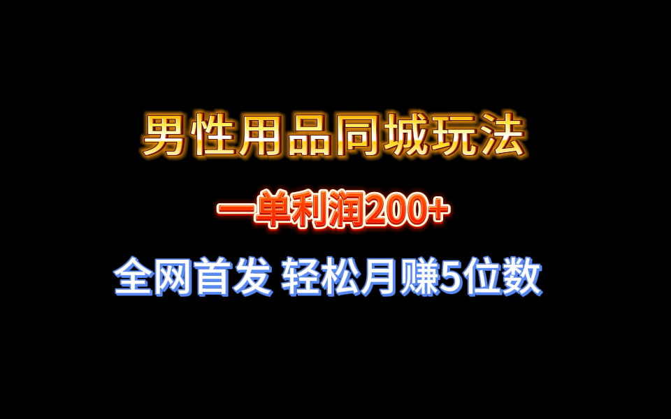 全网首发 一单利润200+ 男性用品同城玩法 轻松月赚5位数-星辰源码网