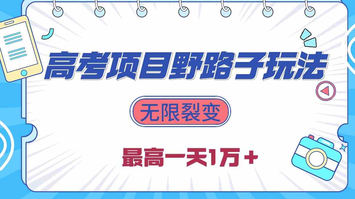 （10150期）2024高考项目野路子玩法，无限裂变，最高一天1W＋！-星辰源码网