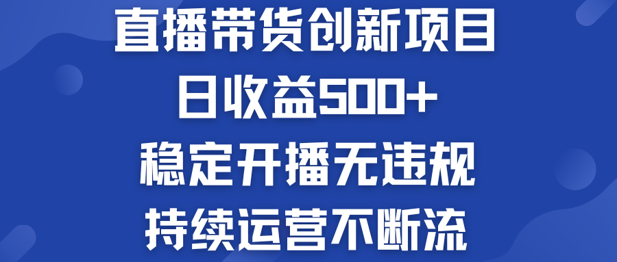 直播带货创新项目：日收益500+  稳定开播无违规  持续运营不断流-星辰源码网