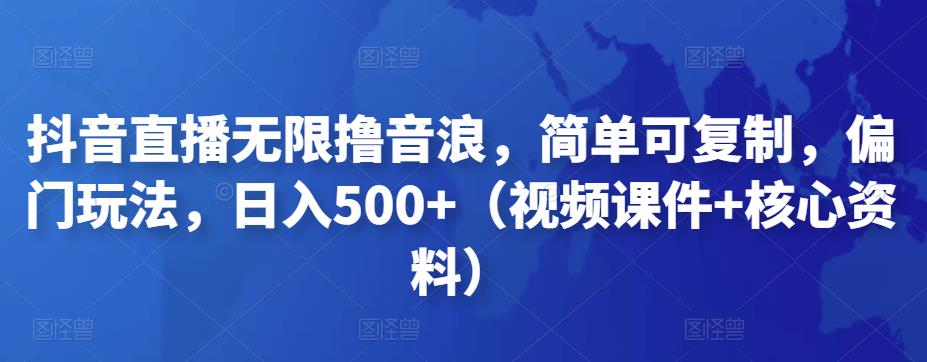 抖音直播无限撸音浪，简单可复制，偏门玩法，日入500+（视频课件+核心资料）-星辰源码网