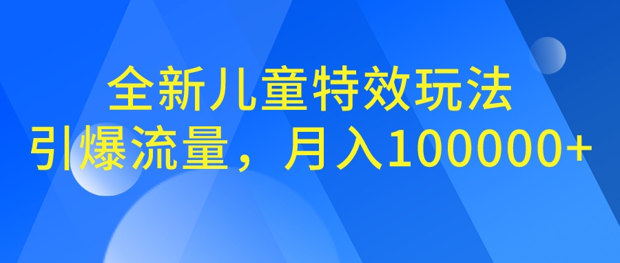 全新儿童特效玩法，引爆流量，月入100000+-星辰源码网