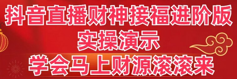 抖音直播财神接福进阶版 实操演示 学会马上财源滚滚来-星辰源码网