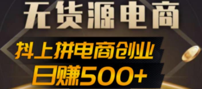 抖上拼无货源电商创业项目、外面收费12800，日赚500+的案例解析参考-星辰源码网