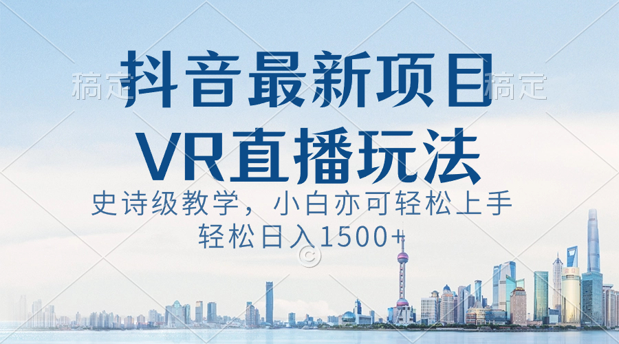 抖音最新VR直播玩法，史诗级教学，小白也可轻松上手，轻松日入1500+-星辰源码网